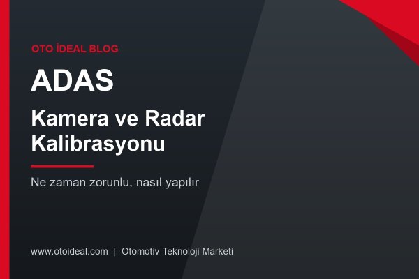 ADAS Kalibrasyonu Nedir, Ne Zaman ve Nasıl Yapılır? Kamera ve Radar Kalibrasyon Rehberi
