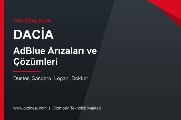 Dacia AdBlue Sistemi Arızaları ve Çözümleri - Duster, Sandero ve Logan'da AdBlue Uyarısı