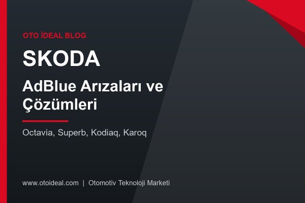 Skoda AdBlue Sistemi Arızaları ve Çözümleri - Octavia, Superb, Kodiaq ve Karoq'ta AdBlue Uyarıları