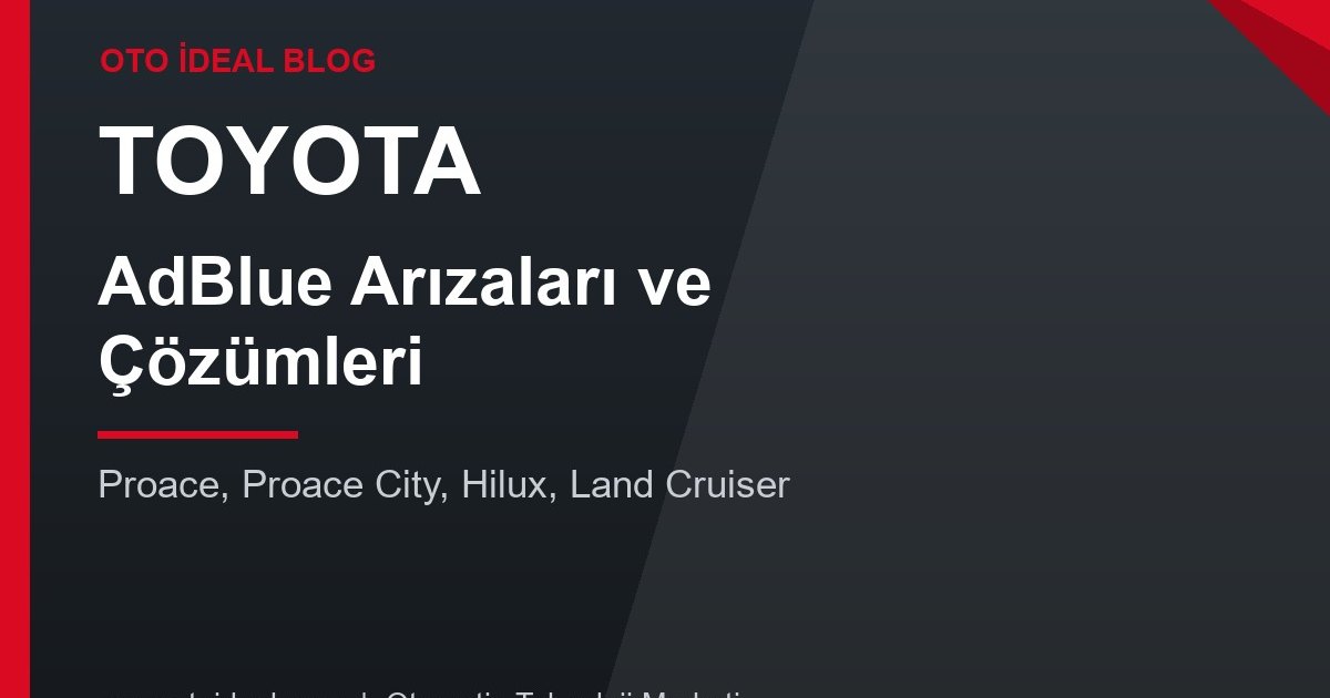 Toyota AdBlue Sistemi Arızaları ve Çözümleri - Proace, Proace City, Hilux ve Land Cruiser'da AdBlue Uyarısı
